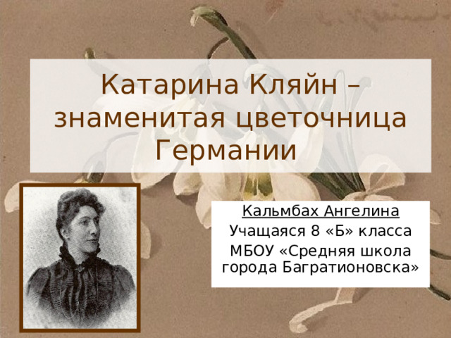 Катарина Кляйн – знаменитая цветочница Германии Кальмбах Ангелина Учащаяся 8 «Б» класса МБОУ «Средняя школа города Багратионовска» 