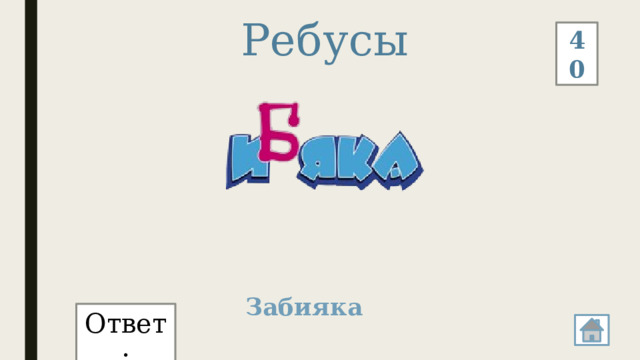 Ребусы 40 Забияка Ответ: 