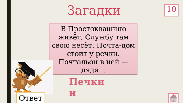 Загадки 10 В Простоквашино живёт, Службу там свою несёт. Почта-дом стоит у речки. Почтальон в ней — дядя… Печкин Ответ: 