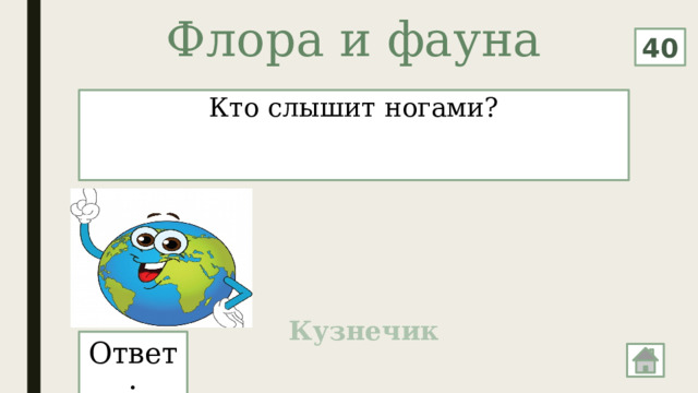 Флора и фауна   40 Кто слышит ногами? Кузнечик Ответ: 
