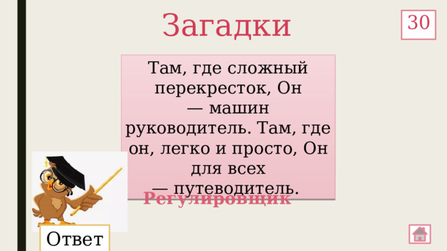 Загадки 30 Там, где сложный перекресток, Он — машин руководитель. Там, где он, легко и просто, Он для всех — путеводитель. Регулировщик Ответ: 