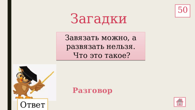 50 Загадки Завязать можно, а развязать нельзя.  Что это такое? Разговор Ответ: 