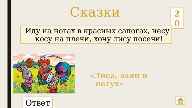 Сказки 20   Иду на ногах в красных сапогах, несу косу на плечи, хочу лису посечи! «Лиса, заяц и петух» Ответ:  