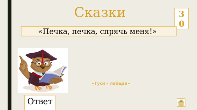Сказки 30 «Печка, печка, спрячь меня!»  «Гуси - лебеди» Ответ: 