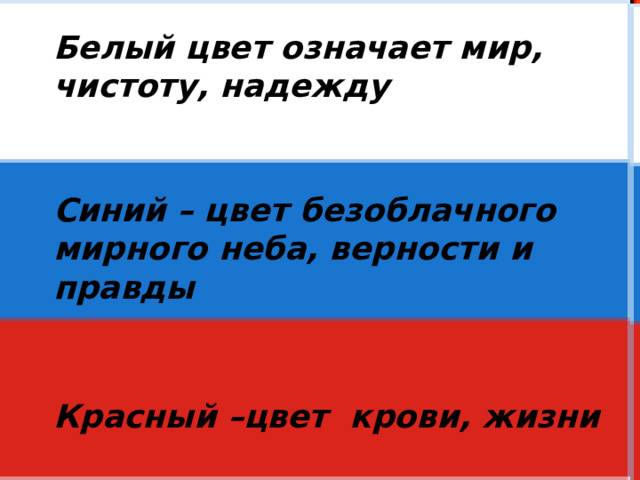 Белый цвет означает мир, чистоту, надежду   Синий – цвет безоблачного мирного неба, верности и правды   Красный –цвет крови, жизни 