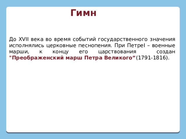 Гимн До ХVII века во время событий государственного значения исполнялись церковные песнопения. При ПетреI – военные марши, к концу его царствования создан 
