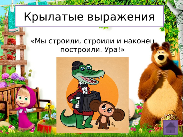 Крылатые выражения «Мы строили, строили и наконец построили. Ура!» 