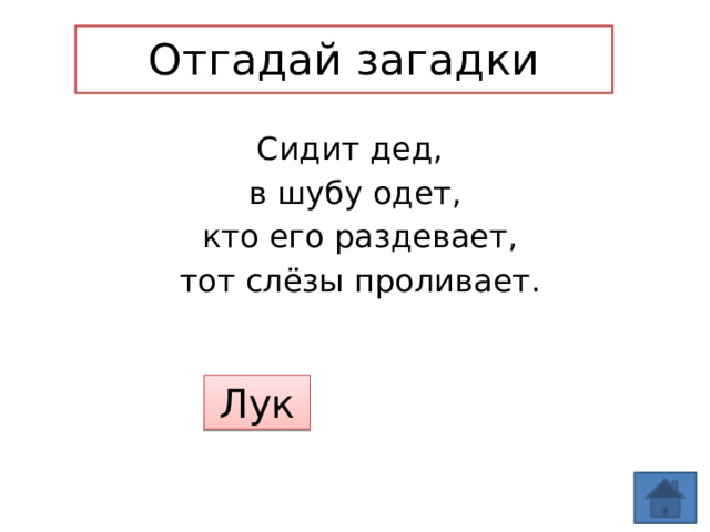 Отгадай загадки Сидит дед, в шубу одет,  кто его раздевает,  тот слёзы проливает. Лук 