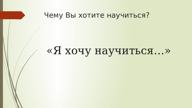 Чему Вы хотите научиться? «Я хочу научиться…» 