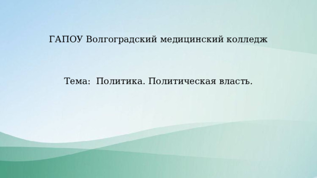 ГАПОУ Волгоградский медицинский колледж    Тема: Политика. Политическая власть. 
