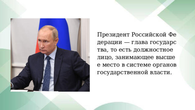 Президент Российской Федерации — глава государства, то есть должностное лицо, занимающее высшее место в системе органов государственной власти. 
