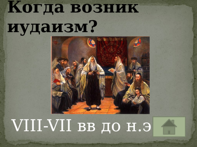 Когда возник иудаизм? VIII-VII вв до н.э 