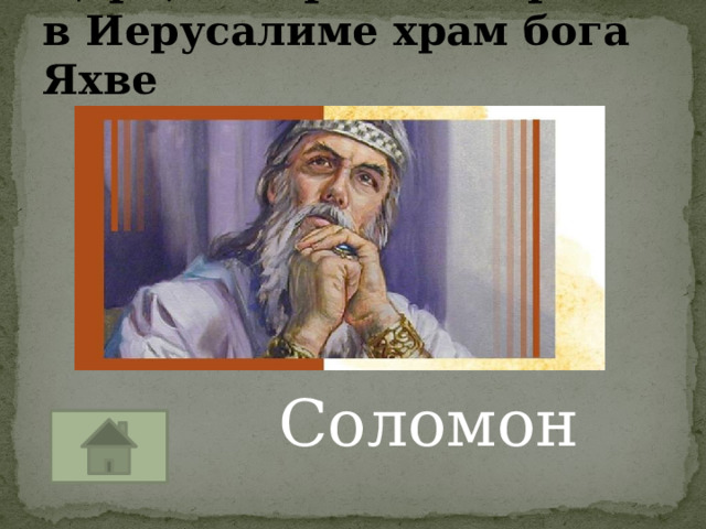 Царь, который построил в Иерусалиме храм бога Яхве Соломон 