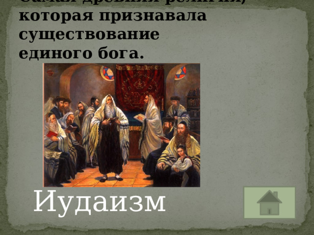 Самая древняя религия, которая признавала существование  единого бога. Иудаизм 