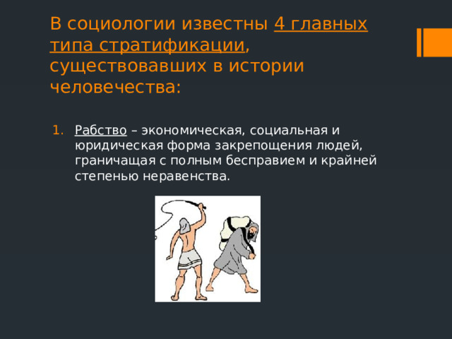 В социологии известны 4 главных типа стратификации , существовавших в истории человечества:   Рабство – экономическая, социальная и юридическая форма закрепощения людей, граничащая с полным бесправием и крайней степенью неравенства. 