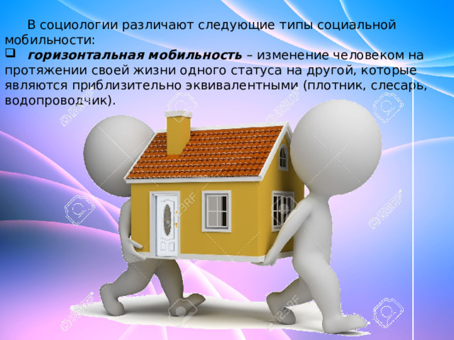  В социологии различают следующие типы социальной мобильности:   горизонтальная мобильность  – изменение человеком на протяжении своей жизни одного статуса на другой, которые являются приблизительно эквивалентными (плотник, слесарь, водопроводчик). 