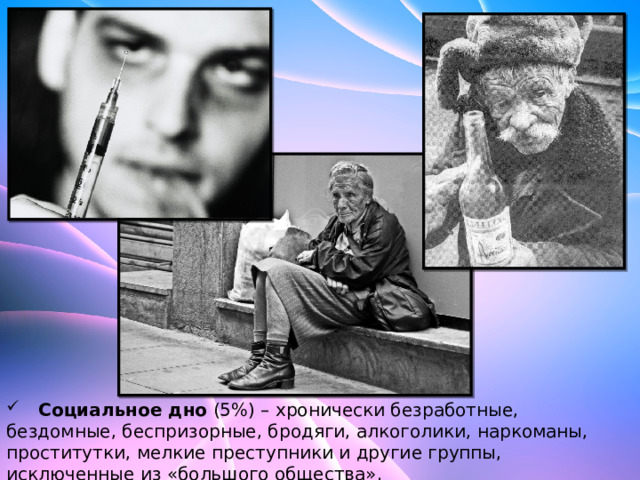  Социальное дно  (5%) – хронически безработные, бездомные, беспризорные, бродяги, алкоголики, наркоманы, проститутки, мелкие преступники и другие группы, исключенные из «большого общества». 