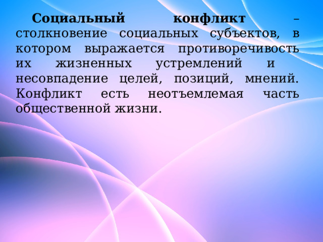 Социальный конфликт – столкновение социальных субъектов, в котором выражается противоречивость их жизненных устремлений и несовпадение целей, позиций, мнений. Конфликт есть неотъемлемая часть общественной жизни. 