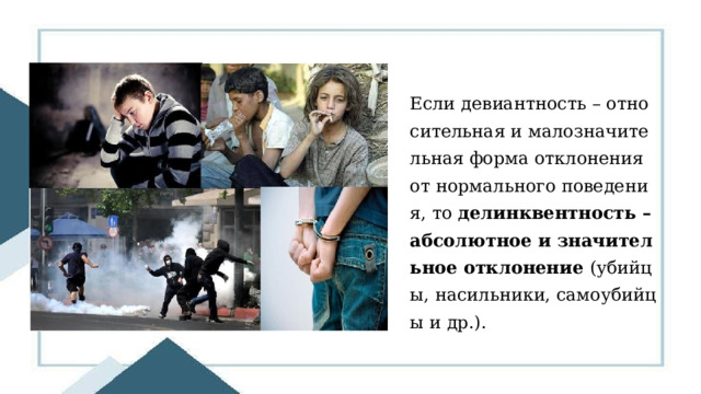 Если девиантность – относительная и малозначительная форма отклонения от нормального поведения, то делинквентность – абсолютное и значительное отклонение (убийцы, насильники, самоубийцы и др.). 