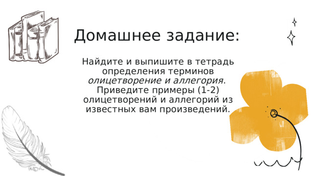 Домашнее задание:  Найдите и выпишите в тетрадь определения терминов олицетворение и аллегория . Приведите примеры (1-2) олицетворений и аллегорий из известных вам произведений. 