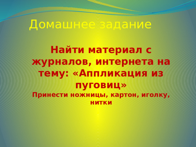 Домашнее задание Найти материал с журналов, интернета на тему: «Аппликация из пуговиц» Принести ножницы, картон, иголку, нитки 