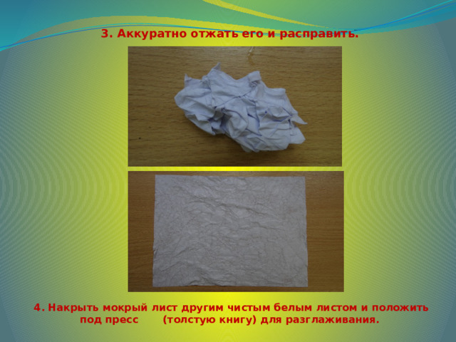 3. Аккуратно отжать его и расправить. 4. Накрыть мокрый лист другим чистым белым листом и положить под пресс (толстую книгу) для разглаживания. 