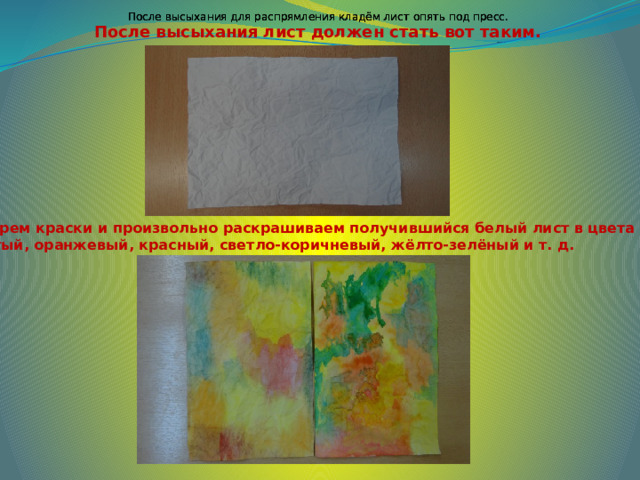 После высыхания для распрямления кладём лист опять под пресс. После высыхания для распрямления кладём лист опять под пресс. После высыхания для распрямления кладём лист опять под пресс. После высыхания лист должен стать вот таким. 5. Берем краски и произвольно раскрашиваем получившийся белый лист в цвета осени: жёлтый, оранжевый, красный, светло-коричневый, жёлто-зелёный и т. д. 