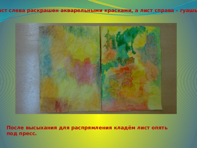 Лист слева раскрашен акварельными красками, а лист справа – гуашью . После высыхания для распрямления кладём лист опять под пресс. 