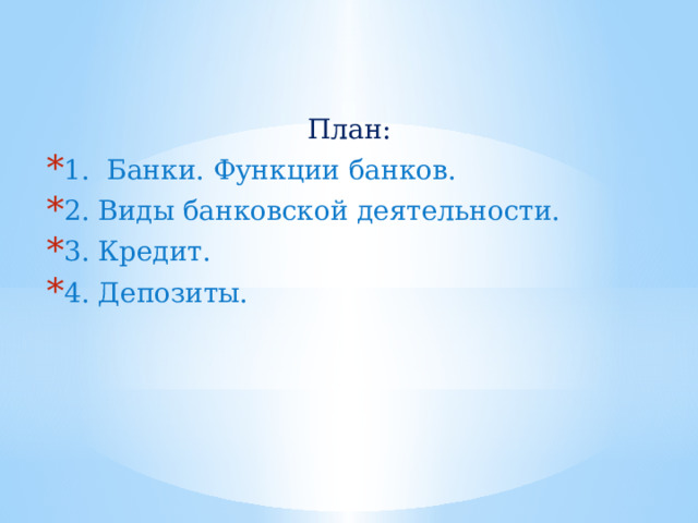 План: 1. Банки. Функции банков. 2. Виды банковской деятельности. 3. Кредит. 4. Депозиты. 