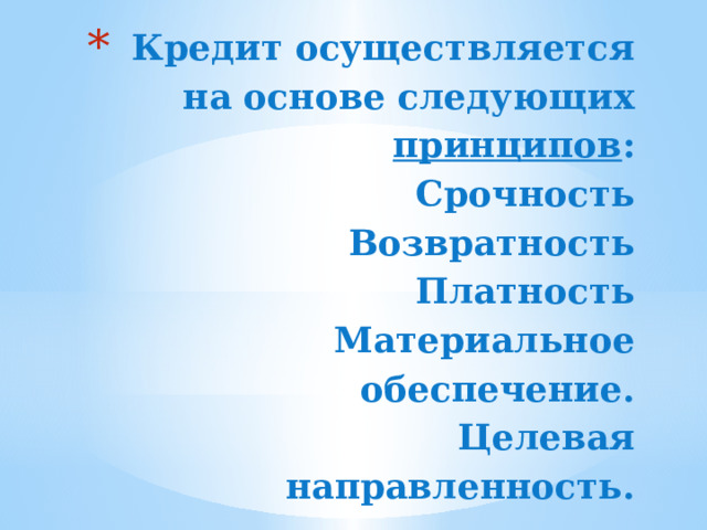 Кредит осуществляется на основе следующих принципов :  Срочность  Возвратность  Платность  Материальное обеспечение.  Целевая направленность.   