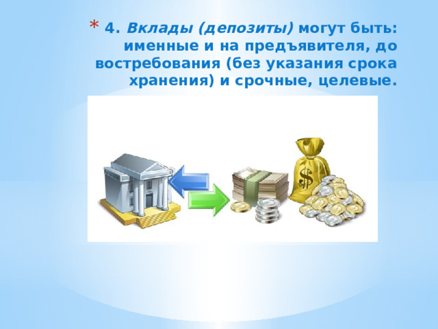 4. Вклады (депозиты) могут быть: именные и на предъявителя, до востребования (без указания срока хранения) и срочные, целевые.   