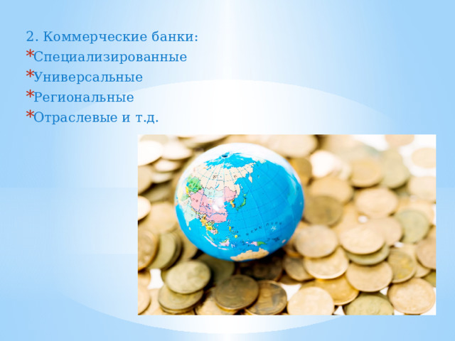   2. Коммерческие банки: Специализированные Универсальные Региональные Отраслевые и т.д. 
