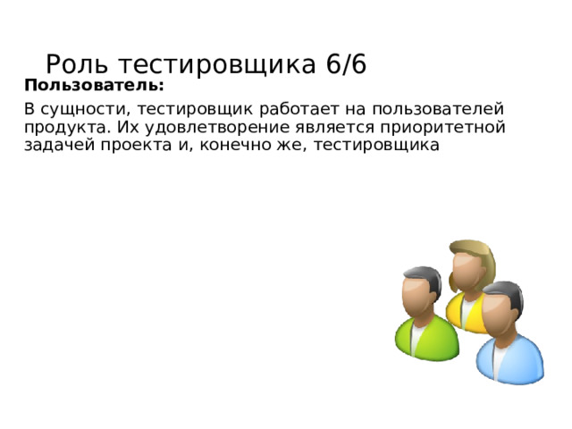 Роль тестировщика 6/6 Пользователь: В сущности, тестировщик работает на пользователей продукта. Их удовлетворение является приоритетной задачей проекта и, конечно же, тестировщика 