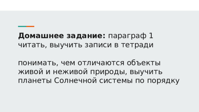 Домашнее задание: параграф 1 читать, выучить записи в тетради   понимать, чем отличаются объекты живой и неживой природы, выучить планеты Солнечной системы по порядку 