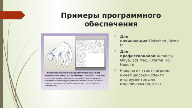 Примеры программного обеспечения Для начинающих: Tinkercad ,Blendtr Для профессионалов: Autodesk, Maya, 3ds Max, Cinema 4D, Houdini Каждая из этих программ имеет широкий спектр инструментов для моделирования,текст 
