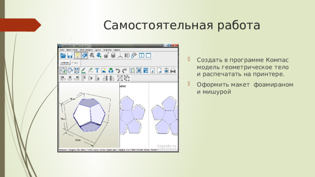 Самостоятельная работа Создать в программе Компас модель геометрическое тело и распечатать на принтере. Оформить макет фоамираном и мишурой 