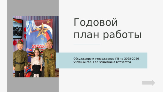 Годовой план работы Обсуждение и утверждение ГП на 2025-2026 учебный год. Год защитника Отечества 