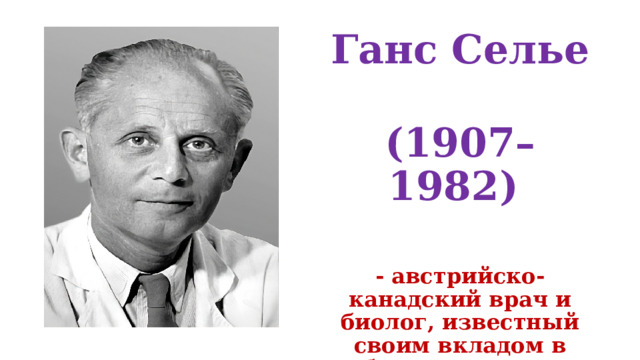 Ганс Селье (1907–1982)  -   австрийско-канадский врач и биолог, известный своим вкладом в область изучения стресса и его влияния на организм. 