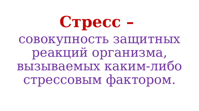 Стресс – совокупность защитных реакций организма, вызываемых каким-либо стрессовым фактором. 