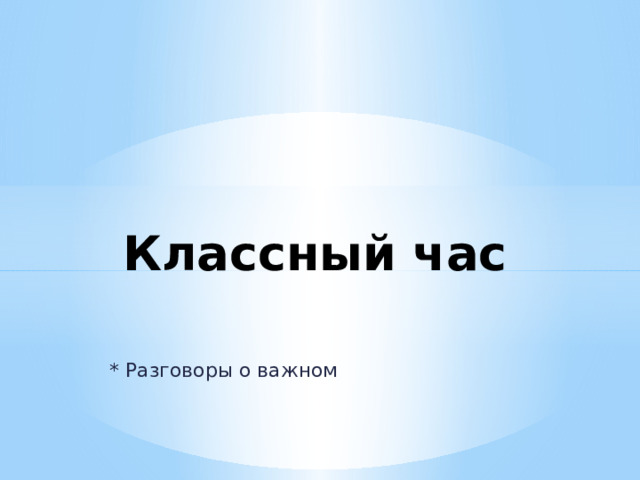 Классный час * Разговоры о важном 