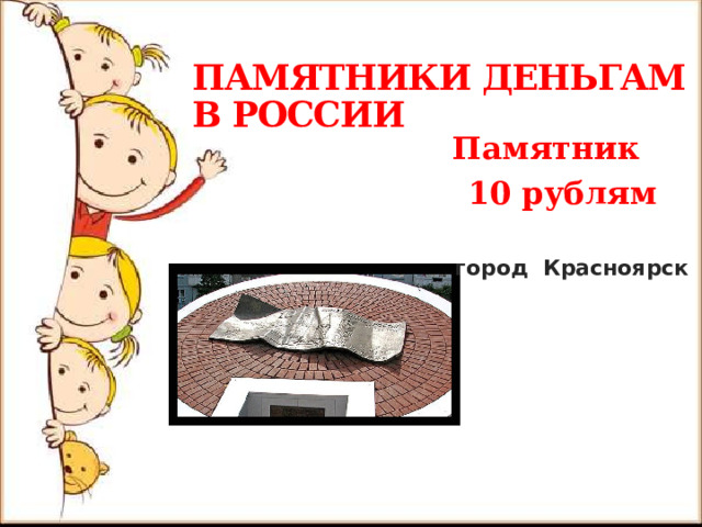  ПАМЯТНИКИ ДЕНЬГАМ В РОССИИ  Памятник 10 рублям   город Красноярск 
