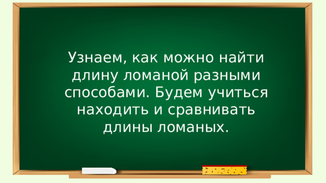Узнаем, как можно найти длину ломаной разными способами. Будем учиться находить и сравнивать длины ломаных. 
