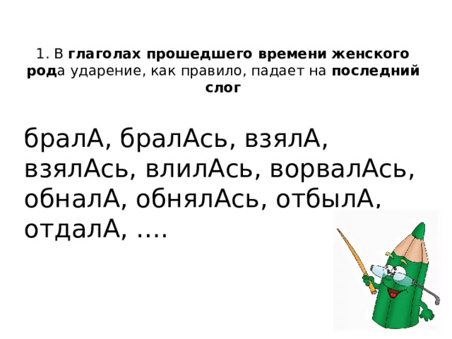 1. В глаголах прошедшего времени женского род а ударение, как правило, падает на последний слог бралА, бралАсь, взялА, взялАсь, влилАсь, ворвалАсь, обналА, обнялАсь, отбылА, отдалА, …. 