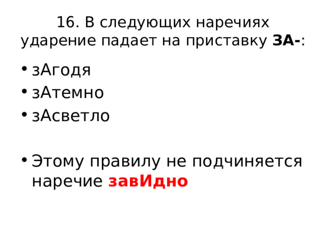 16. В следующих наречиях ударение падает на приставку ЗА- : зАгодя зАтемно зАсветло Этому правилу не подчиняется наречие завИдно 