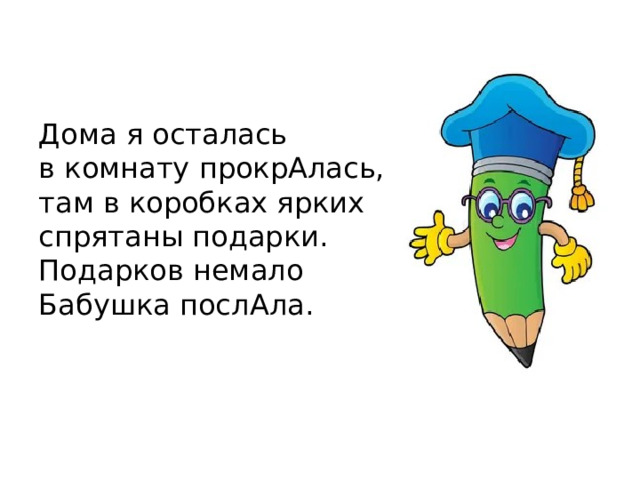 Дома я осталась  в комнату прокрАлась,  там в коробках ярких  спрятаны подарки.  Подарков немало  Бабушка послАла. 