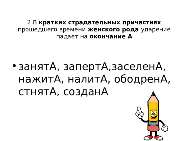 2.В кратких страдательных причастиях прошедшего времени женского рода ударение падает на окончание А занятА, запертА,заселенА, нажитА, налитА, ободренА, стнятА, созданА 