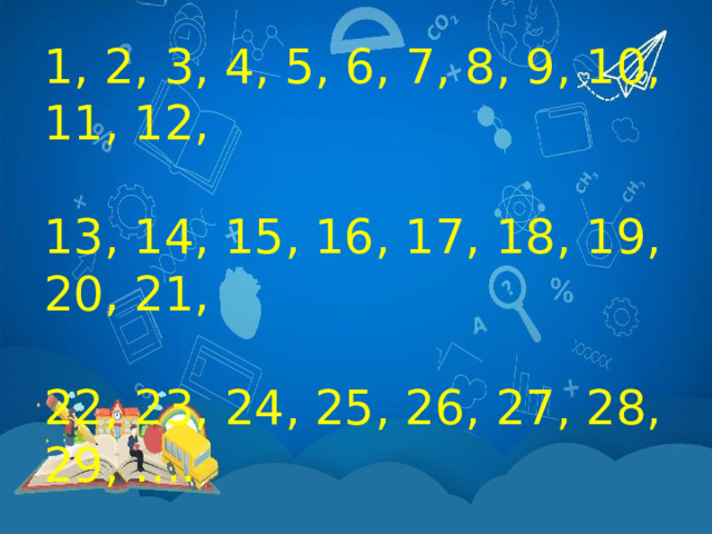 1, 2, 3, 4, 5, 6, 7, 8, 9, 10, 11, 12, 13, 14, 15, 16, 17, 18, 19, 20, 21, 22, 23, 24, 25, 26, 27, 28, 29, …. 