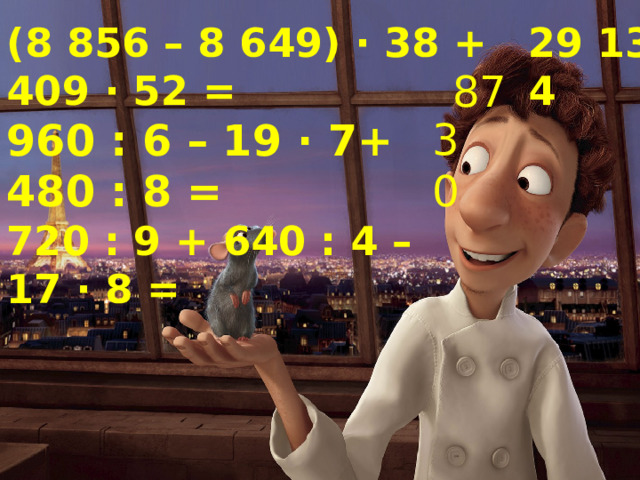 (8 856 – 8 649) · 38 + 409 · 52 = 29 134 960 : 6 – 19 · 7+ 480 : 8 = 720 : 9 + 640 : 4 – 17 · 8 = 87 30 