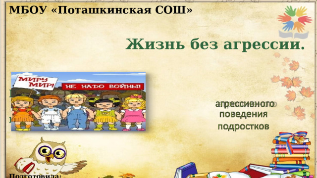 МБОУ «Поташкинская СОШ»    Жизнь без агрессии.   Мероприятия по  профилактике      Подготовила:  педагог- психолог  Абасова Т.В.  2024г.   
