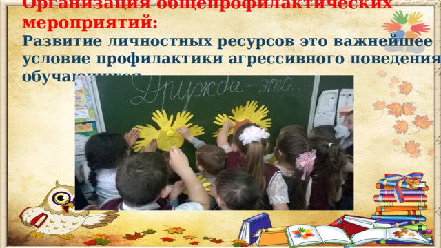 Организация общепрофилактических мероприятий: Развитие личностных ресурсов это важнейшее условие профилактики агрессивного поведения обучающихся              